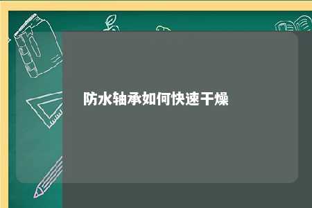 防水轴承如何快速干燥 