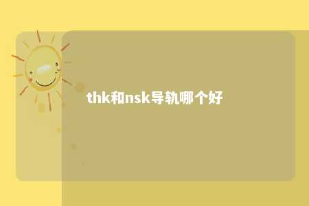 thk和nsk导轨哪个好 
