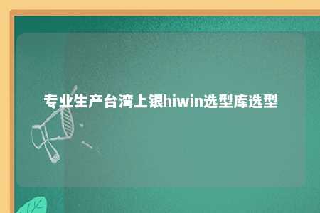 专业生产台湾上银hiwin选型库选型 